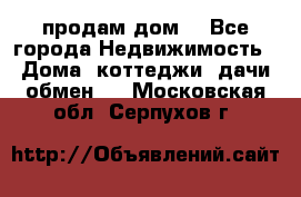 продам дом. - Все города Недвижимость » Дома, коттеджи, дачи обмен   . Московская обл.,Серпухов г.